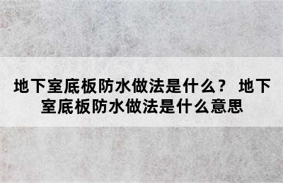 地下室底板防水做法是什么？ 地下室底板防水做法是什么意思